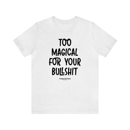 Funny Shirts for Women - Too Magical for Your Bullshit - Women’s T Shirts