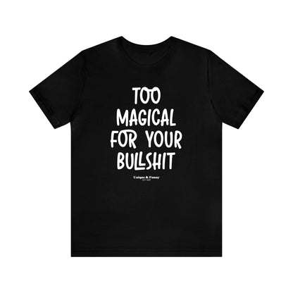 Funny Shirts for Women - Too Magical for Your Bullshit - Women’s T Shirts