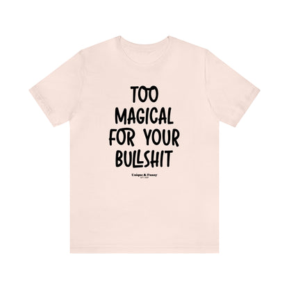 Funny Shirts for Women - Too Magical for Your Bullshit - Women’s T Shirts