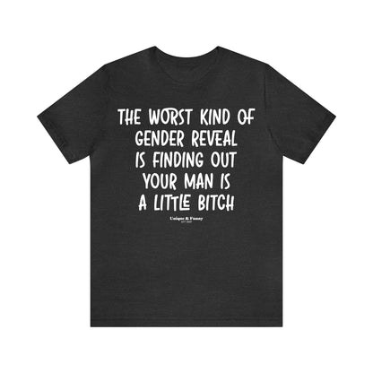 Funny Shirts for Women - The Worst Kind of Gender Reveal is Finding Out Your Man is a Little Bitch - Women’s T Shirts