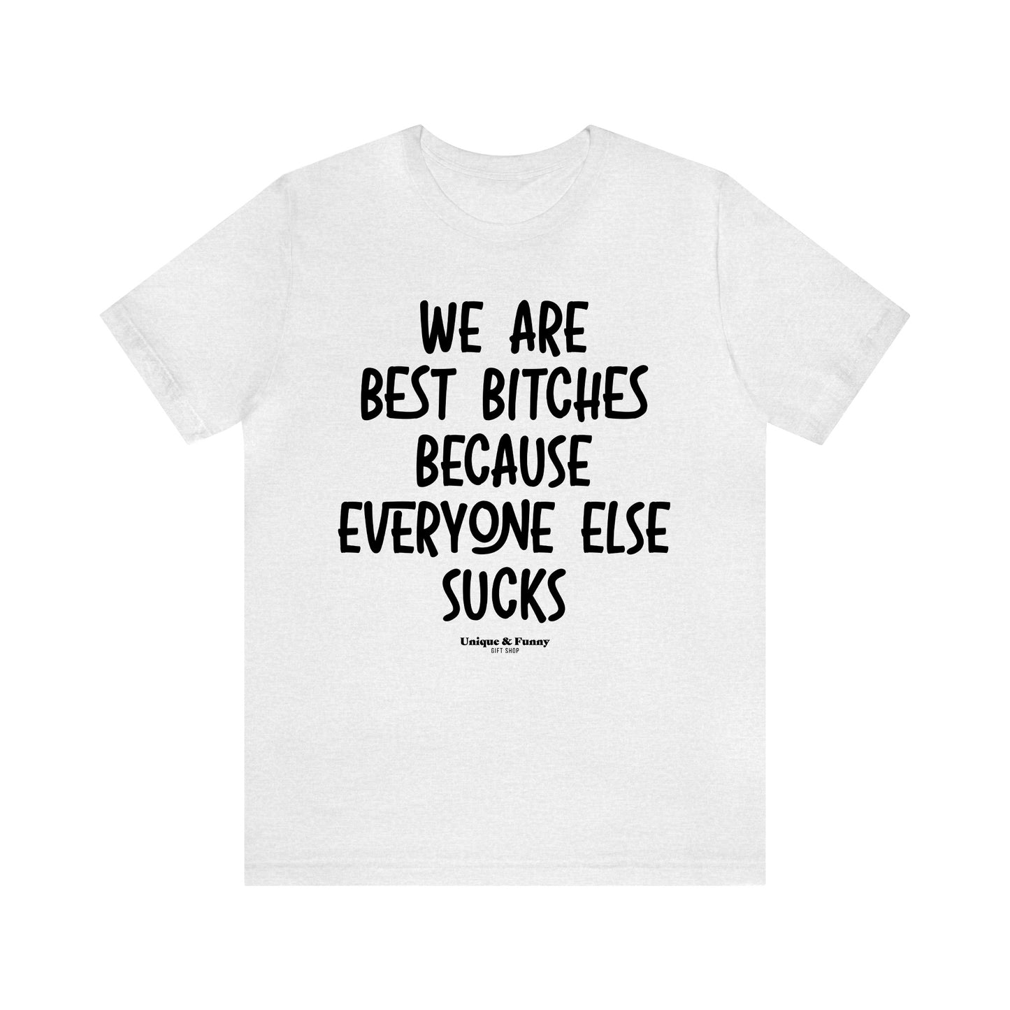 Funny Shirts for Women - We Are Best Bitches Because Everyone Else Sucks - Women’s T Shirts