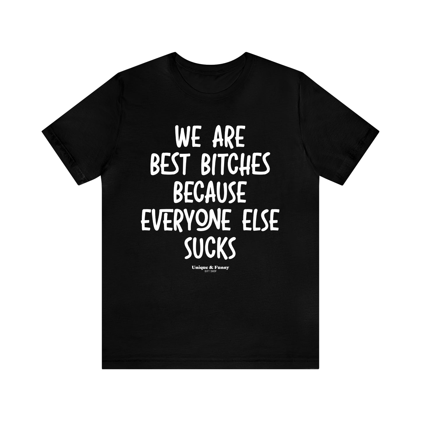 Funny Shirts for Women - We Are Best Bitches Because Everyone Else Sucks - Women’s T Shirts