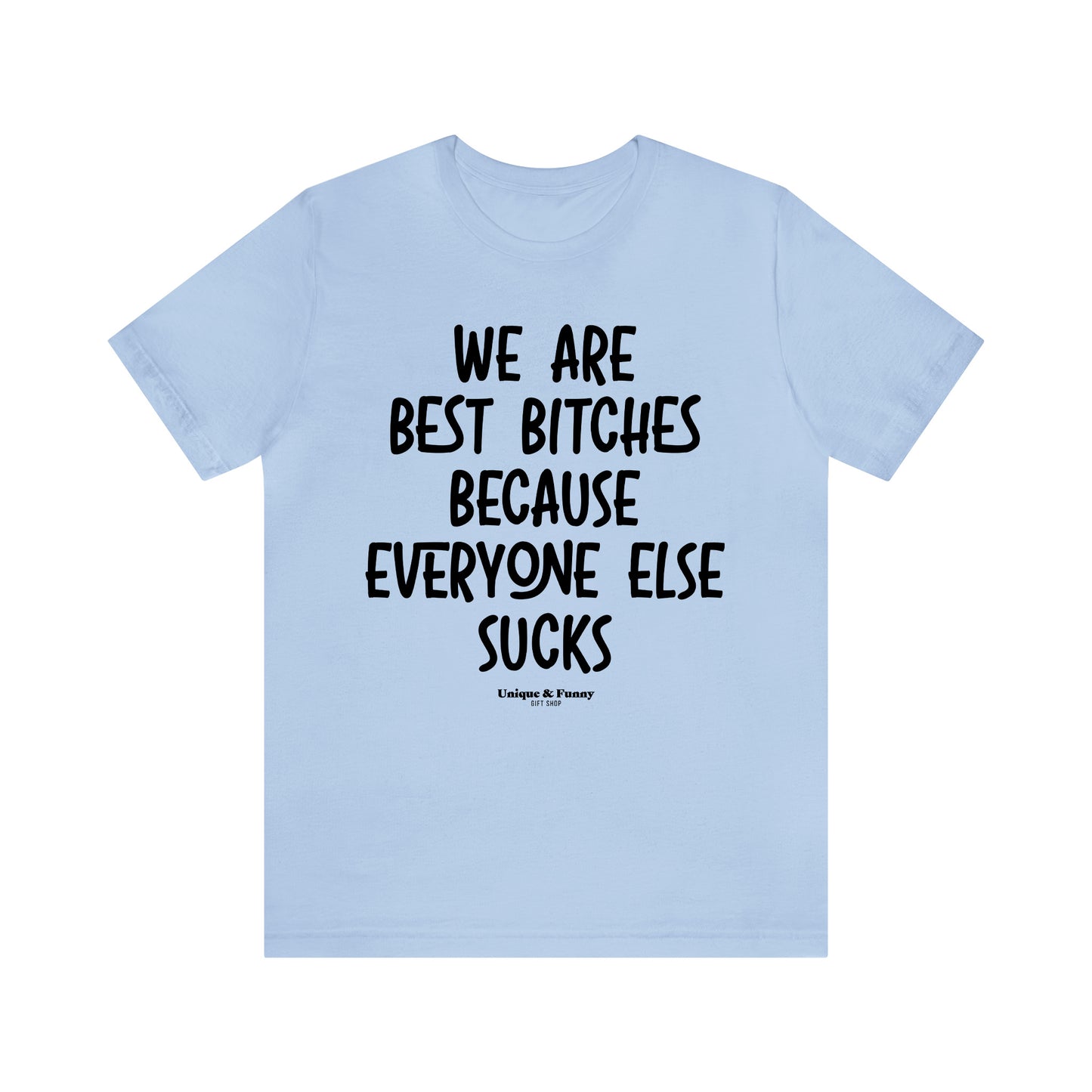 Funny Shirts for Women - We Are Best Bitches Because Everyone Else Sucks - Women’s T Shirts