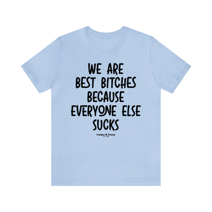 Funny Shirts for Women - We Are Best Bitches Because Everyone Else Sucks - Women’s T Shirts