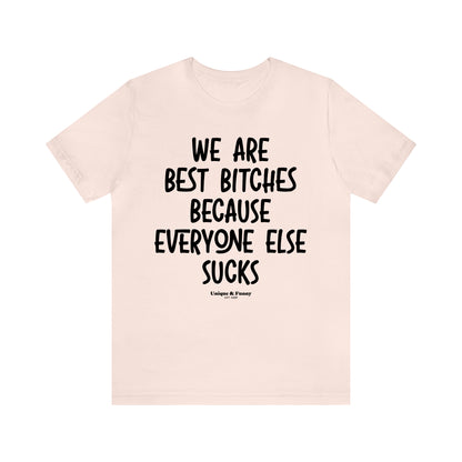 Funny Shirts for Women - We Are Best Bitches Because Everyone Else Sucks - Women’s T Shirts