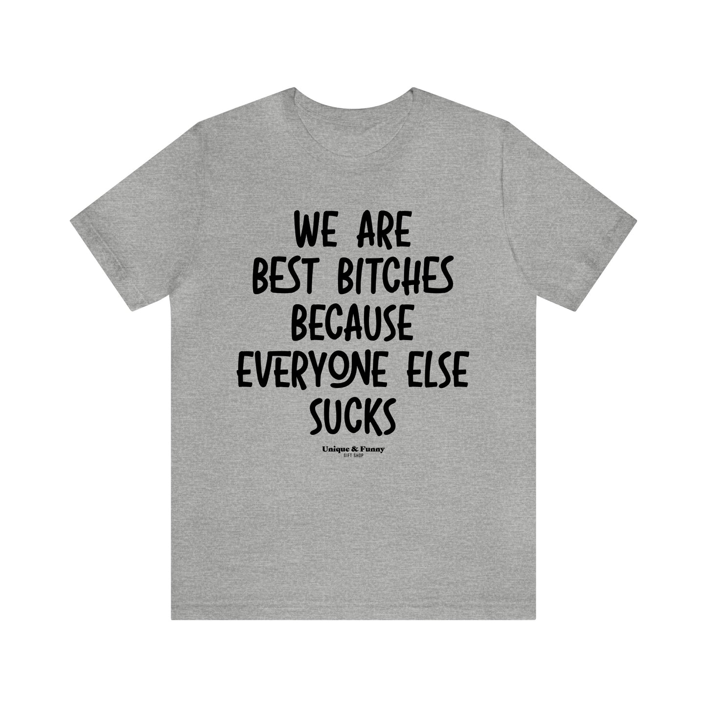 Funny Shirts for Women - We Are Best Bitches Because Everyone Else Sucks - Women’s T Shirts