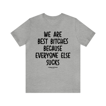 Funny Shirts for Women - We Are Best Bitches Because Everyone Else Sucks - Women’s T Shirts