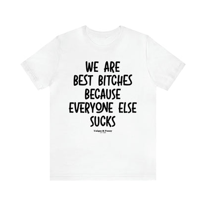 Women's T Shirts We Are Best Bitches Because Everyone Else Sucks - Unique and Funny Gift Shop