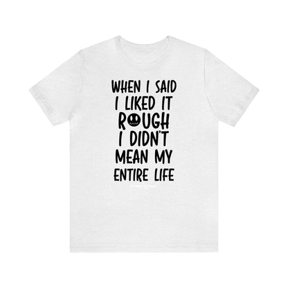 Funny Shirts for Women - When I Said I Liked It Rough I Didn't Mean My Entire Life - Women’s T Shirts