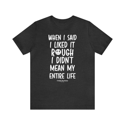 Funny Shirts for Women - When I Said I Liked It Rough I Didn't Mean My Entire Life - Women’s T Shirts