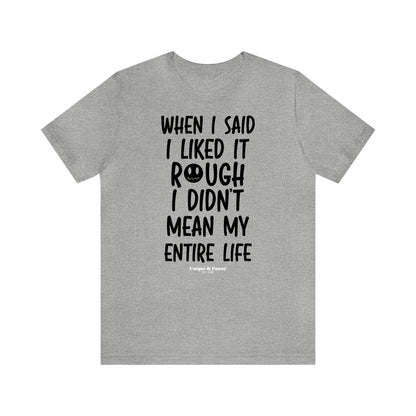 Funny Shirts for Women - When I Said I Liked It Rough I Didn't Mean My Entire Life - Women’s T Shirts