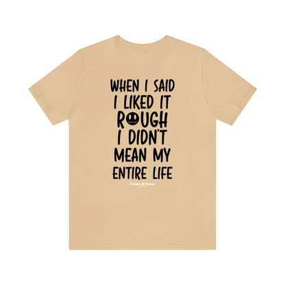 Funny Shirts for Women - When I Said I Liked It Rough I Didn't Mean My Entire Life - Women’s T Shirts