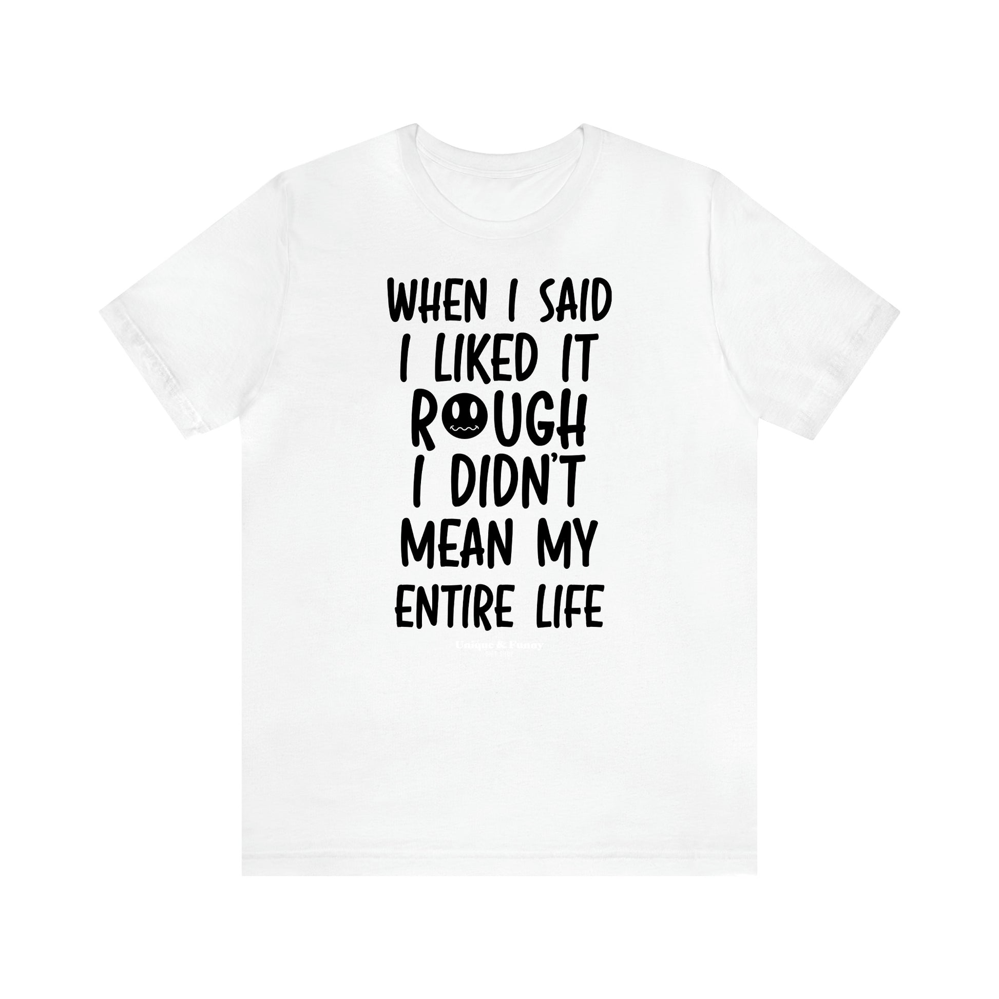 Women's T Shirts When I Said I Liked It Rough I Didn't Mean My Entire Life - Unique and Funny Gift Shop