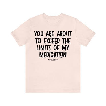 Funny Shirts for Women - You Are About to Exceed the Limits of My Medication - Women’s T Shirts