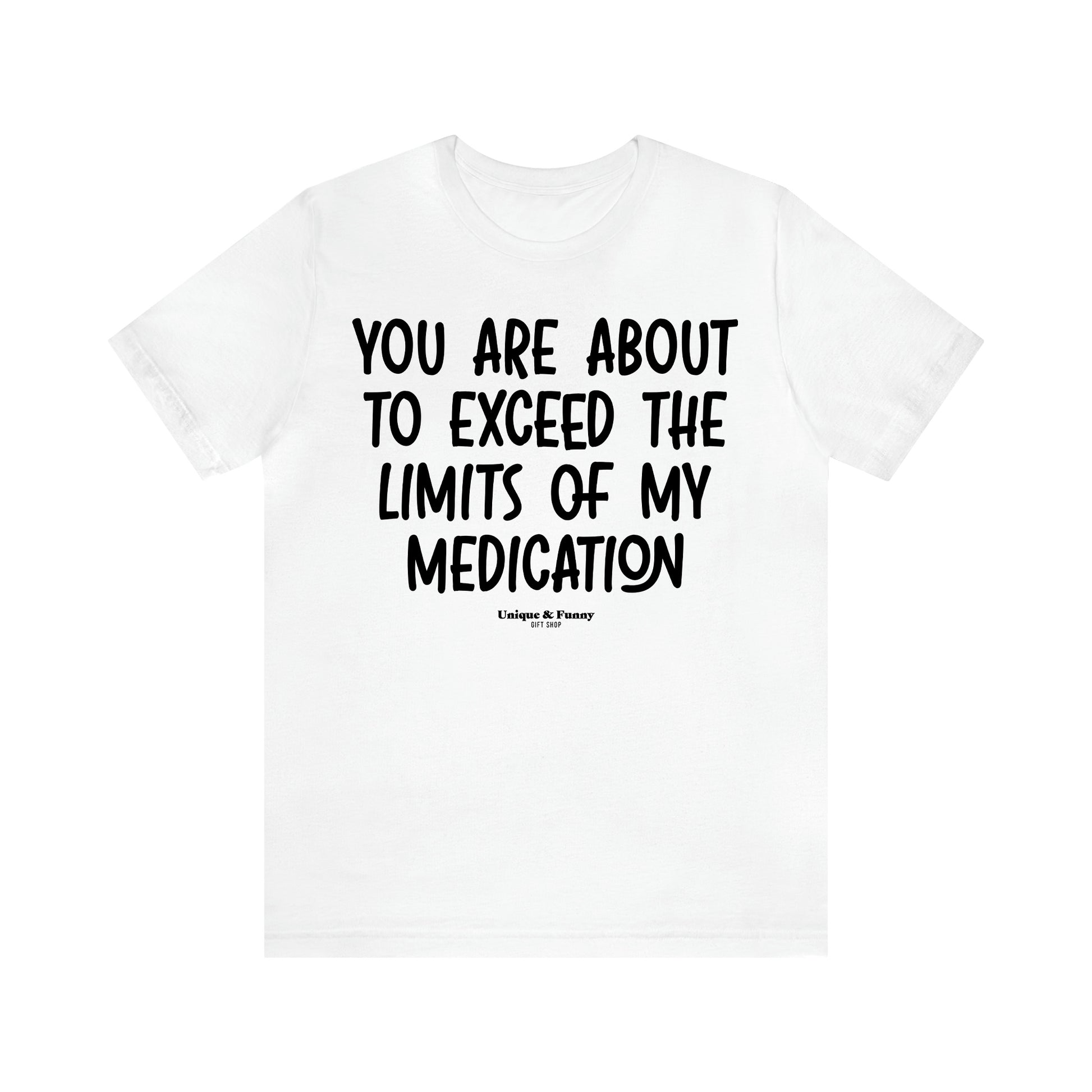 Women's T Shirts You Are About to Exceed the Limits of My Medication - Unique and Funny Gift Shop