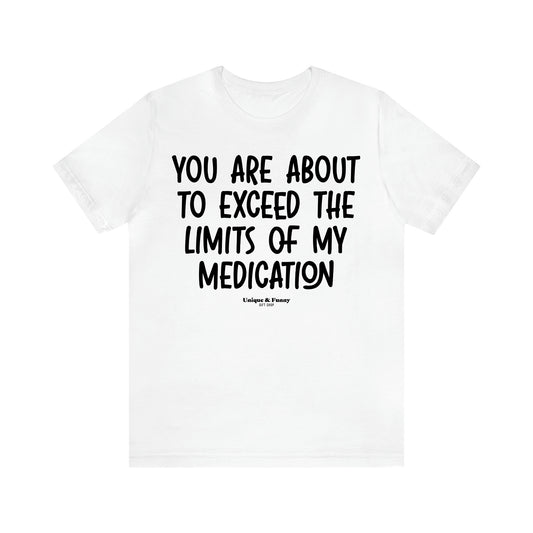 Women's T Shirts You Are About to Exceed the Limits of My Medication - Unique and Funny Gift Shop