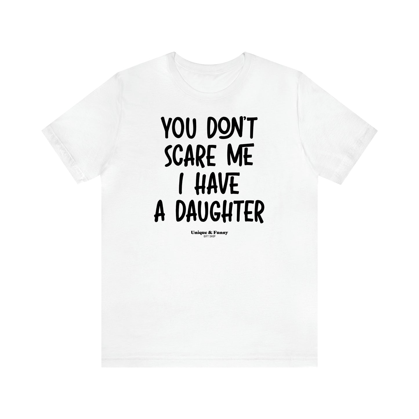 Women's T Shirts You Don't Scare Me I Have a Daughter - Unique and Funny Gift Shop