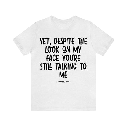 Funny Shirts for Women - Yet, Despite the Look on My Face You're Still Talking to Me - Women’s T Shirts