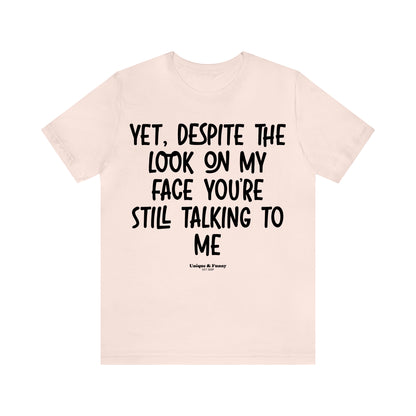 Funny Shirts for Women - Yet, Despite the Look on My Face You're Still Talking to Me - Women’s T Shirts