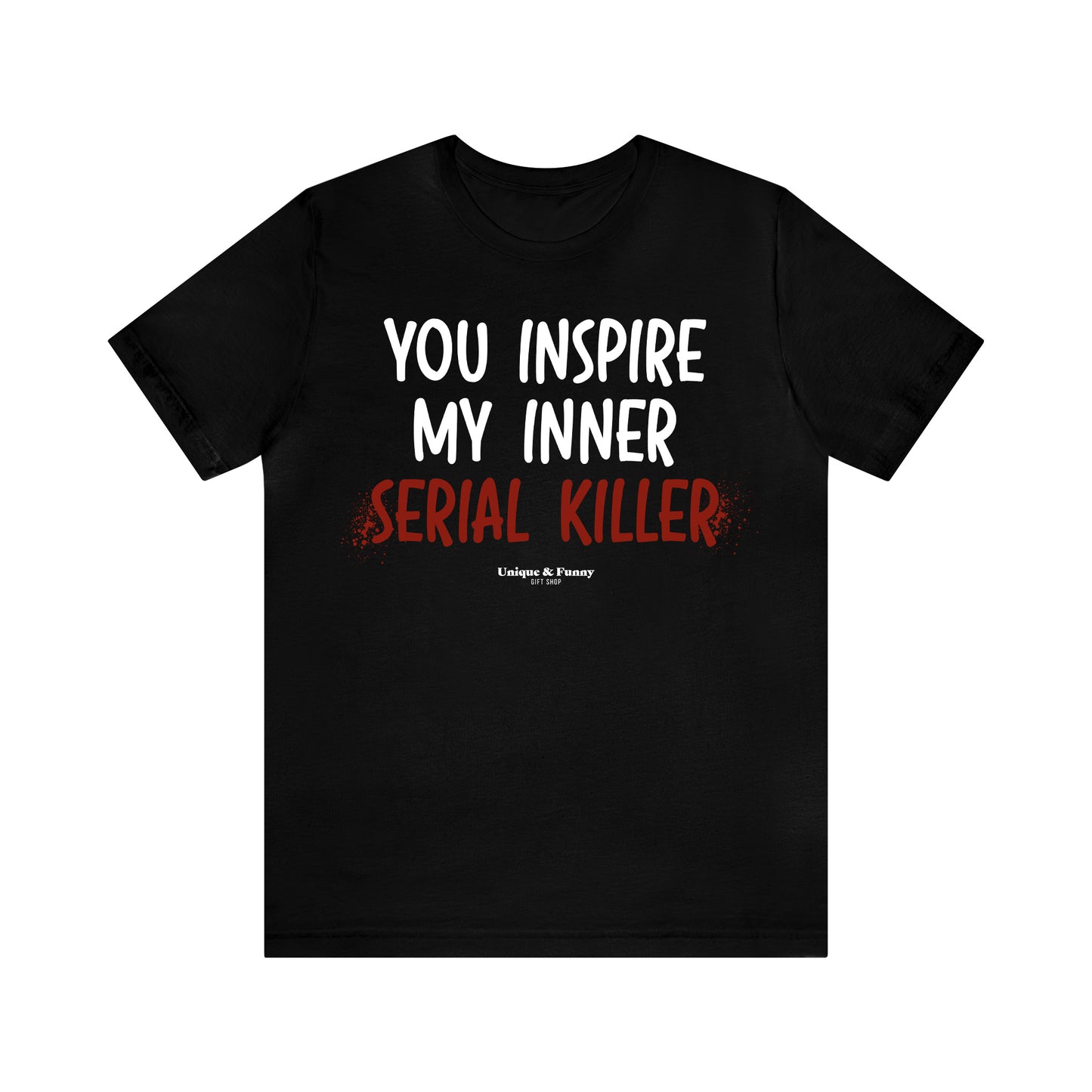 Funny Shirts for Women - You Inspire My Inner Serial Killer - Women’s T Shirts