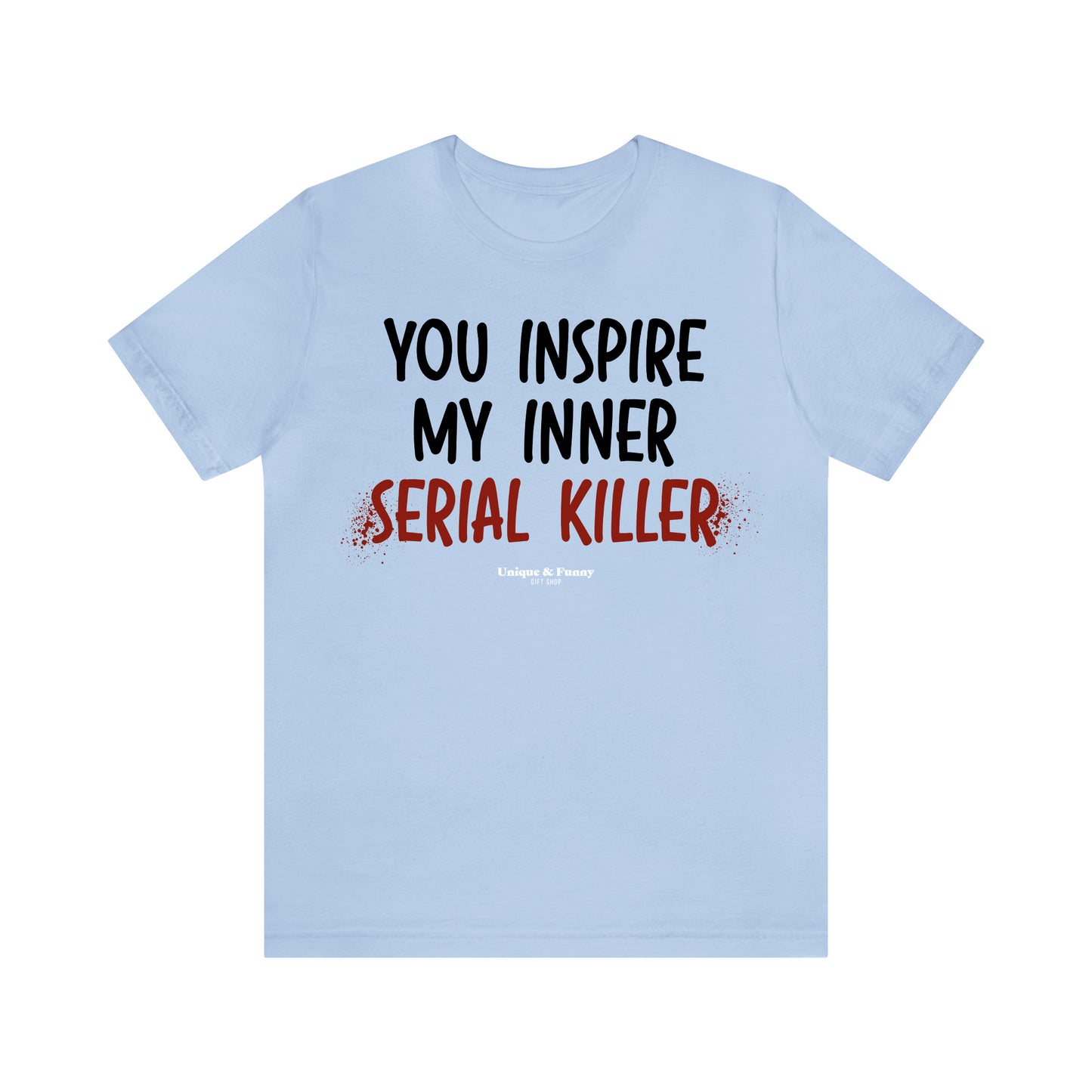 Funny Shirts for Women - You Inspire My Inner Serial Killer - Women’s T Shirts