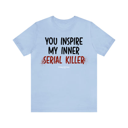 Funny Shirts for Women - You Inspire My Inner Serial Killer - Women’s T Shirts