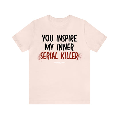 Funny Shirts for Women - You Inspire My Inner Serial Killer - Women’s T Shirts