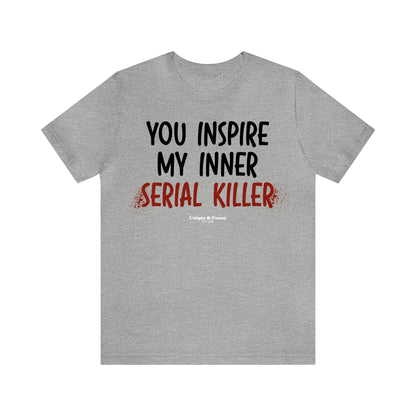 Funny Shirts for Women - You Inspire My Inner Serial Killer - Women’s T Shirts