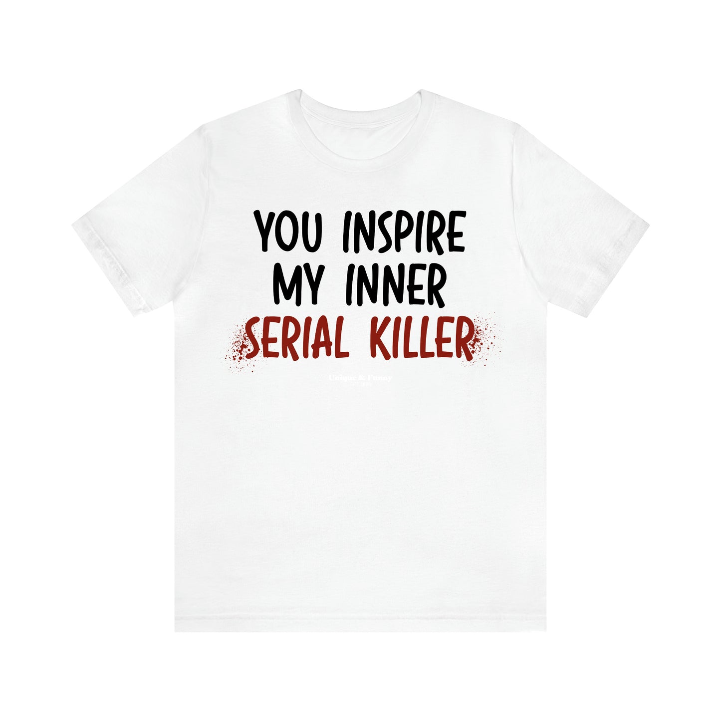 Women's T Shirts You Inspire My Inner Serial Killer - Unique and Funny Gift Shop