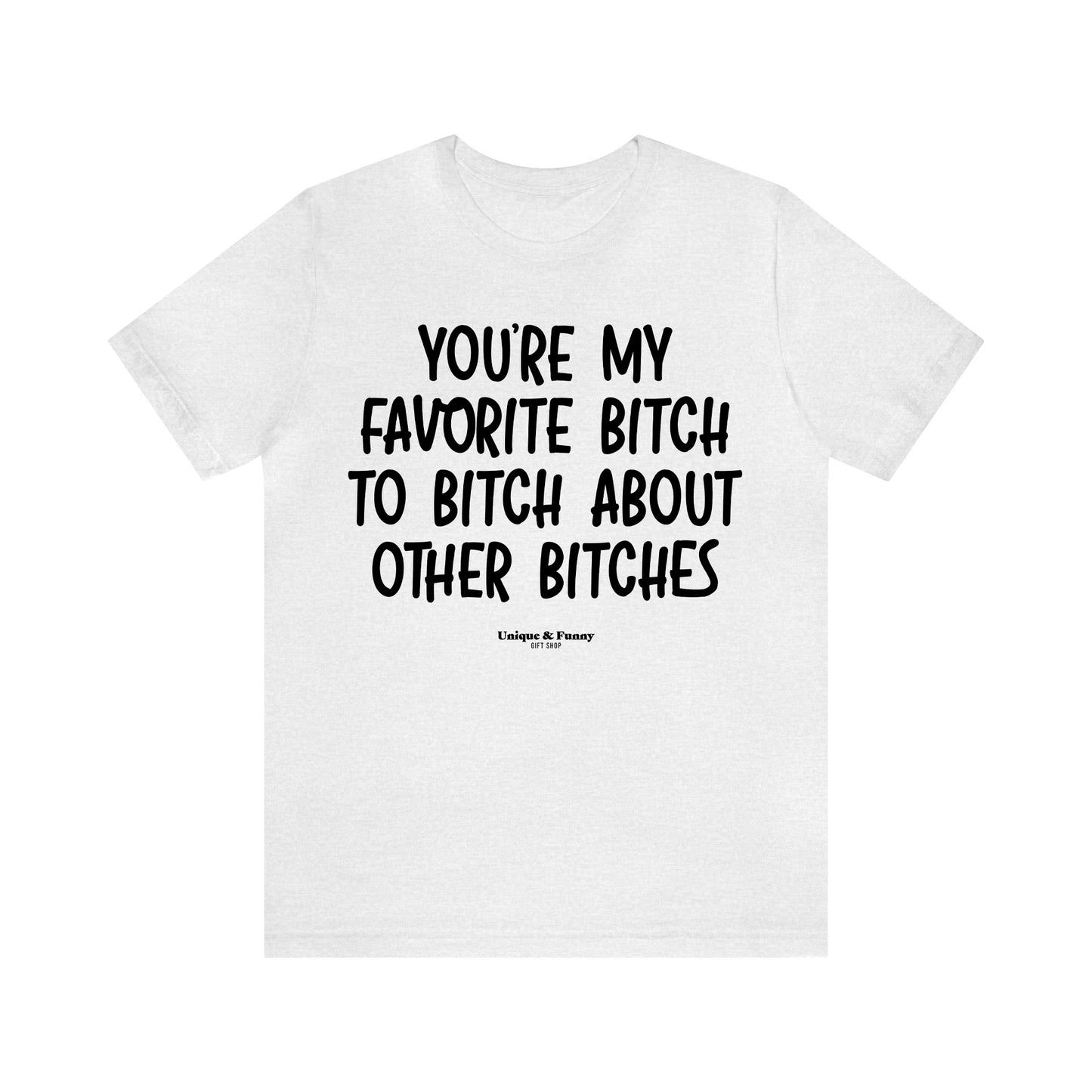 Funny Shirts for Women - You're My Favorite Bitch to Bitch About Other Bitches - Women’s T Shirts