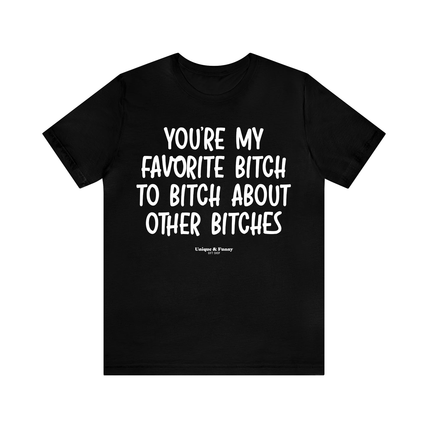 Funny Shirts for Women - You're My Favorite Bitch to Bitch About Other Bitches - Women’s T Shirts