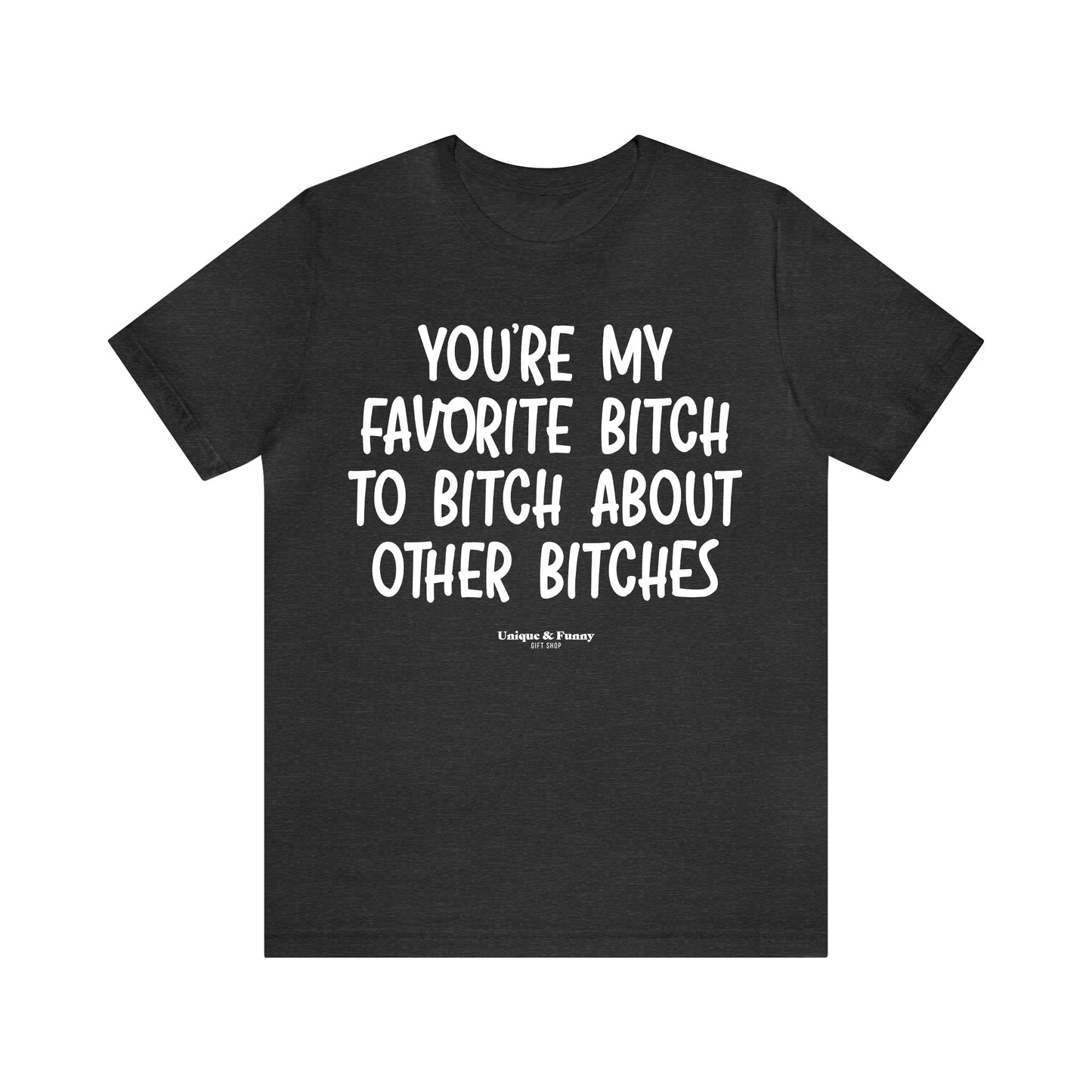 Funny Shirts for Women - You're My Favorite Bitch to Bitch About Other Bitches - Women’s T Shirts