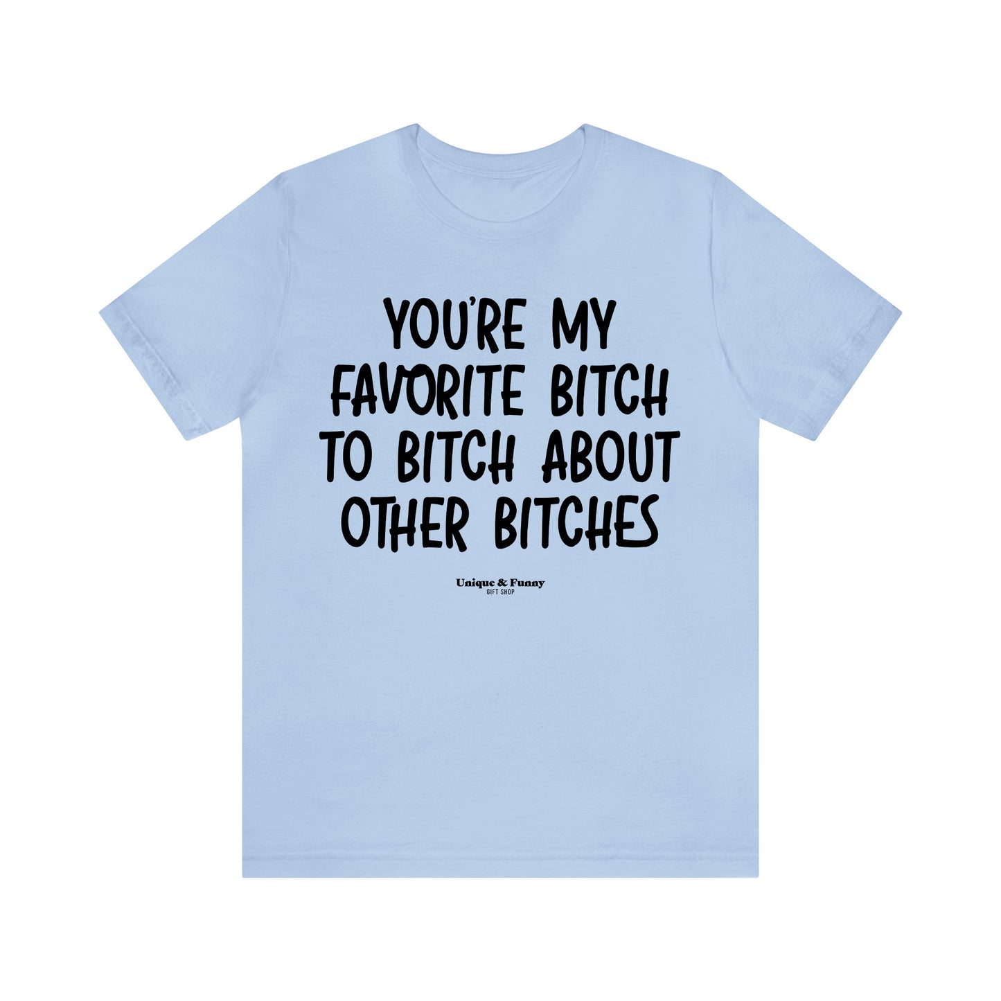 Funny Shirts for Women - You're My Favorite Bitch to Bitch About Other Bitches - Women’s T Shirts