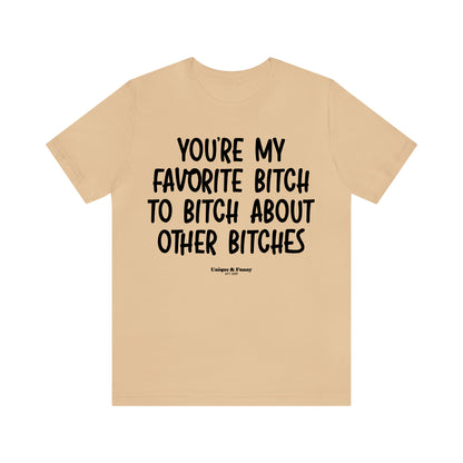 Funny Shirts for Women - You're My Favorite Bitch to Bitch About Other Bitches - Women’s T Shirts