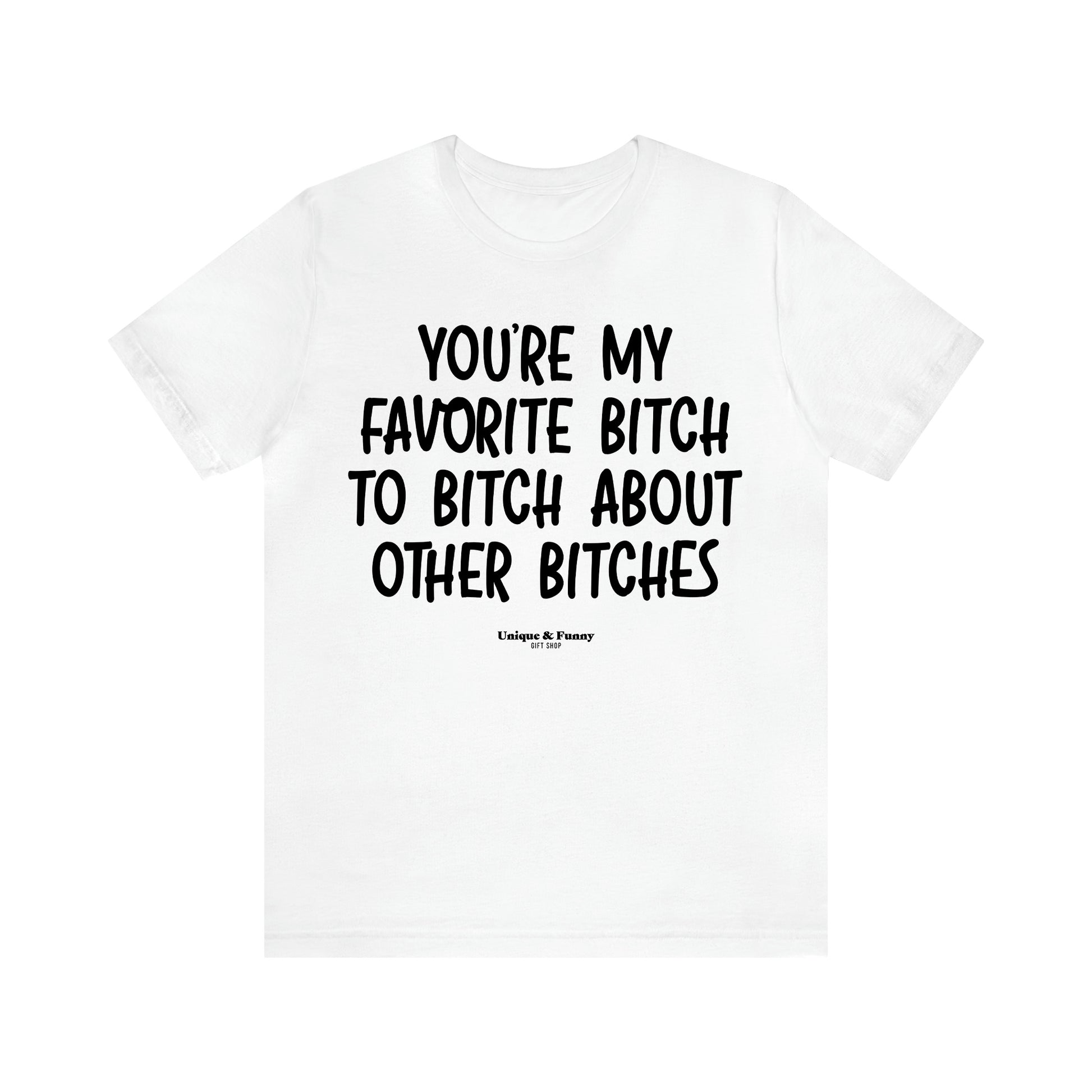 Women's T Shirts You're My Favorite Bitch to Bitch About Other Bitches - Unique and Funny Gift Shop