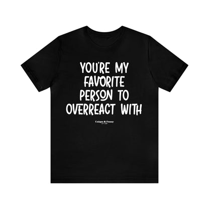 Funny Shirts for Women - You're My Favorite Person to Overreact With - Women’s T Shirts