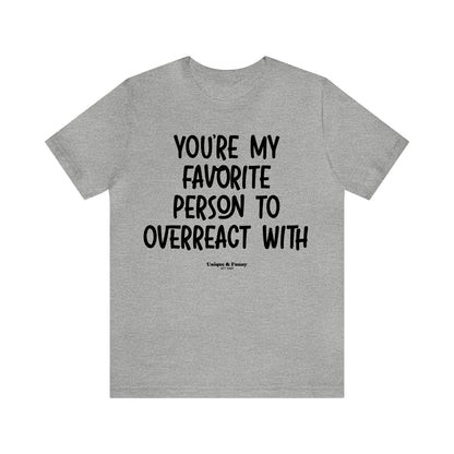 Funny Shirts for Women - You're My Favorite Person to Overreact With - Women’s T Shirts