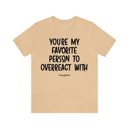 Funny Shirts for Women - You're My Favorite Person to Overreact With - Women’s T Shirts