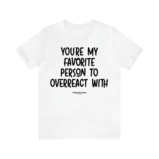 Women's T Shirts You're My Favorite Person to Overreact With - Unique and Funny Gift Shop