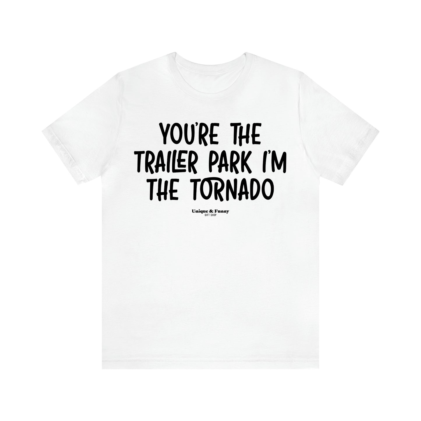 Women's T Shirts You're the Trailer Park I'm the Tornado - Unique and Funny Gift Shop