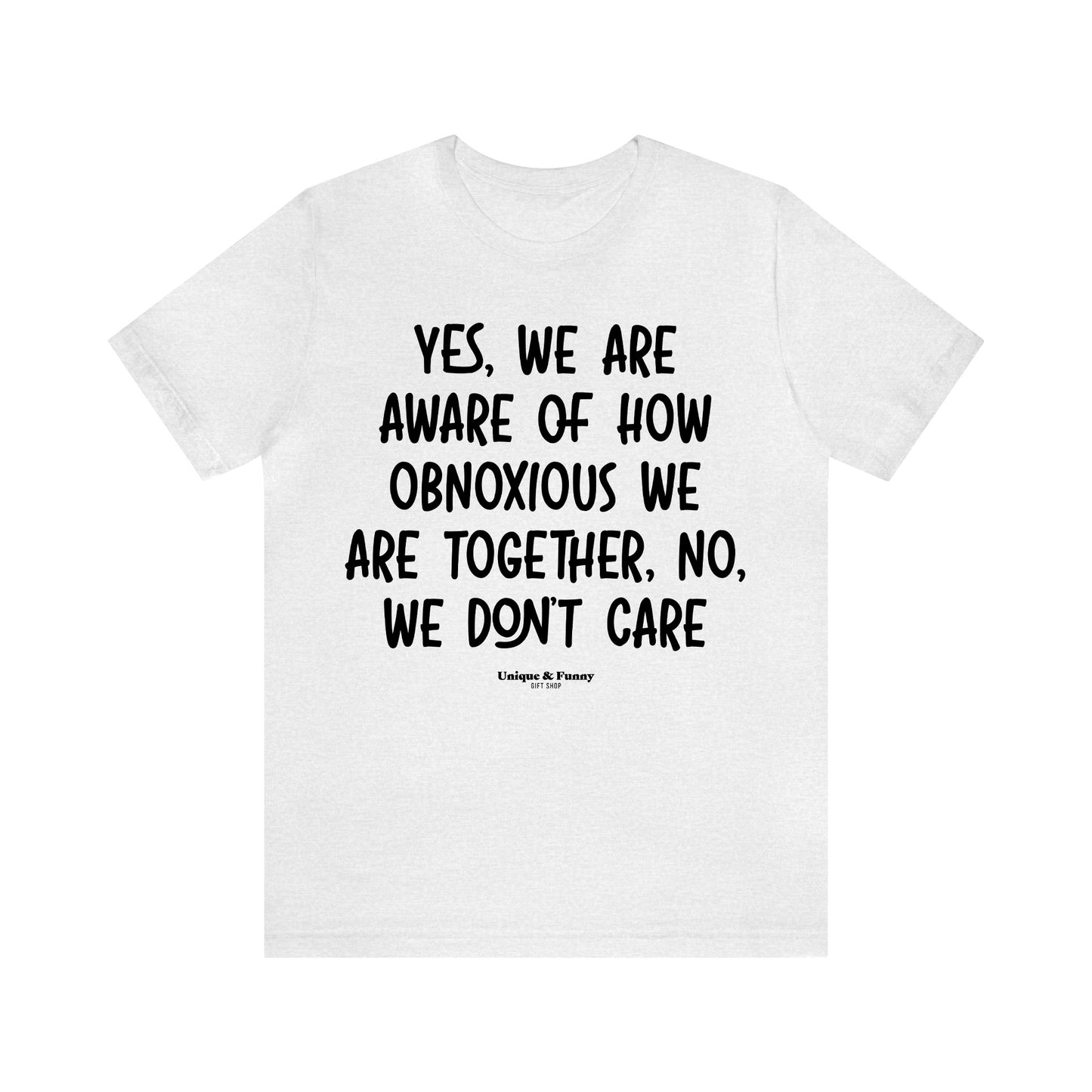 Funny Shirts for Women - Yes, We Are Aware of How Obnoxious We Are Together, No, We Don't Care - Women’s T Shirts