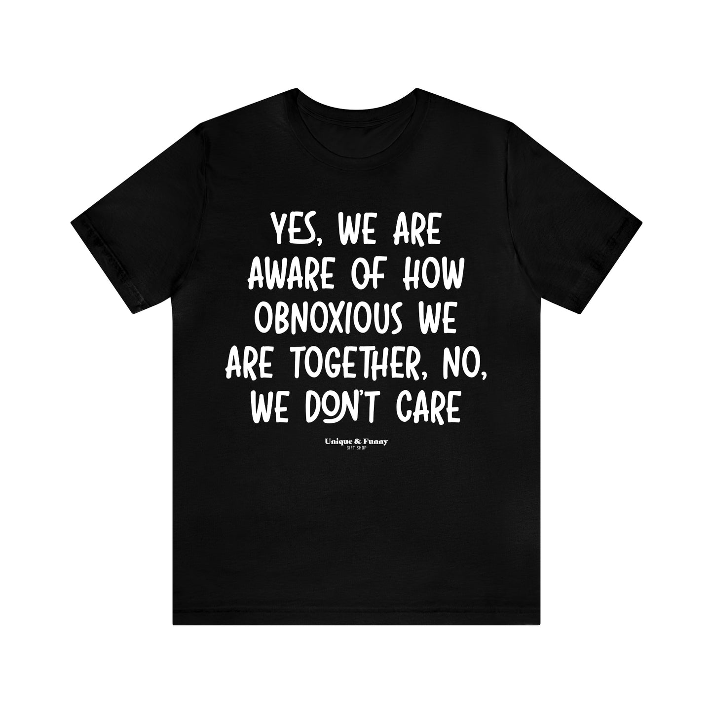 Funny Shirts for Women - Yes, We Are Aware of How Obnoxious We Are Together, No, We Don't Care - Women’s T Shirts