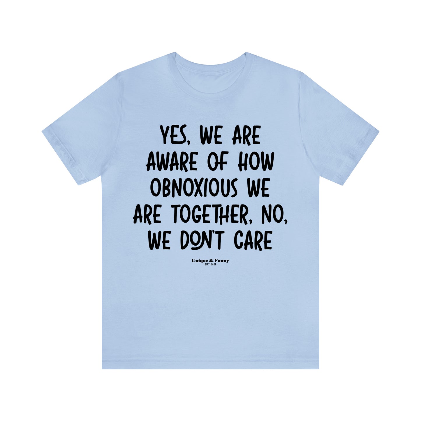 Funny Shirts for Women - Yes, We Are Aware of How Obnoxious We Are Together, No, We Don't Care - Women’s T Shirts