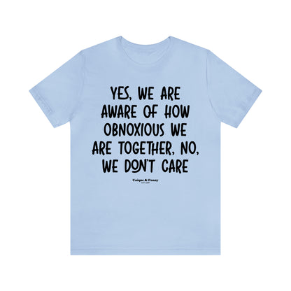 Funny Shirts for Women - Yes, We Are Aware of How Obnoxious We Are Together, No, We Don't Care - Women’s T Shirts