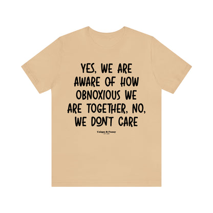 Funny Shirts for Women - Yes, We Are Aware of How Obnoxious We Are Together, No, We Don't Care - Women’s T Shirts